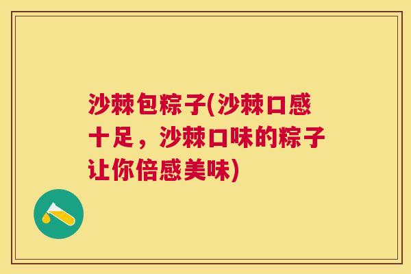 沙棘包粽子(沙棘口感十足，沙棘口味的粽子让你倍感美味)