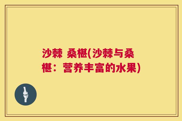 沙棘 桑椹(沙棘与桑椹：营养丰富的水果)