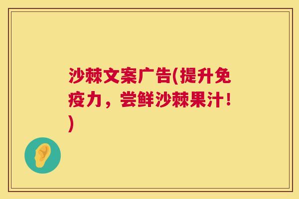 沙棘文案广告(提升免疫力，尝鲜沙棘果汁！)