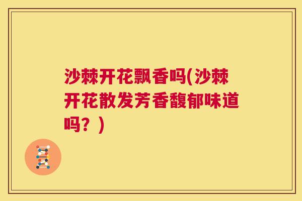 沙棘开花飘香吗(沙棘开花散发芳香馥郁味道吗？)
