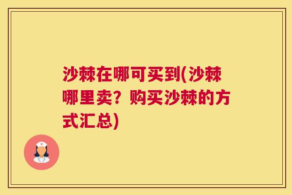 沙棘在哪可买到(沙棘哪里卖？购买沙棘的方式汇总)