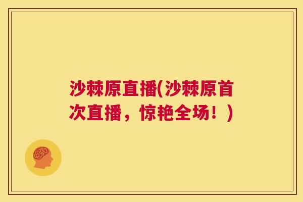 沙棘原直播(沙棘原首次直播，惊艳全场！)