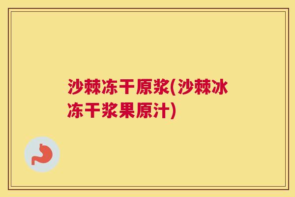 沙棘冻干原浆(沙棘冰冻干浆果原汁)