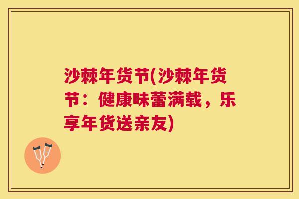 沙棘年货节(沙棘年货节：健康味蕾满载，乐享年货送亲友)