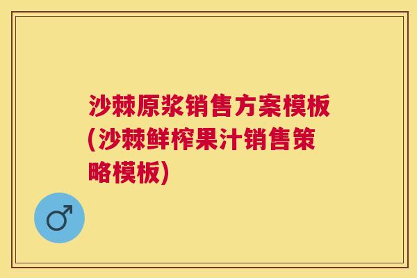 沙棘原浆销售方案模板(沙棘鲜榨果汁销售策略模板)