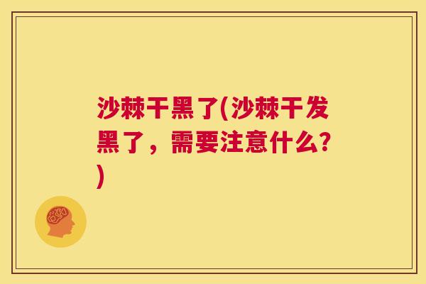 沙棘干黑了(沙棘干发黑了，需要注意什么？)