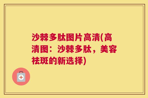 沙棘多肽图片高清(高清图：沙棘多肽，美容祛斑的新选择)