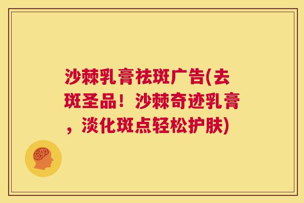 沙棘乳膏祛斑广告(去斑圣品！沙棘奇迹乳膏，淡化斑点轻松护肤)