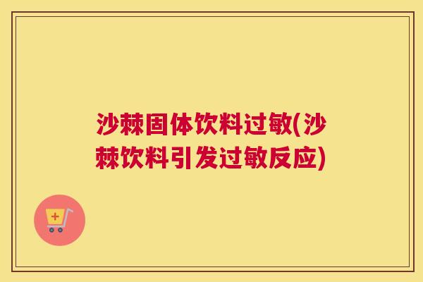 沙棘固体饮料过敏(沙棘饮料引发过敏反应)