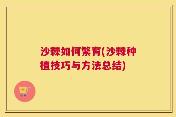 沙棘如何繁育(沙棘种植技巧与方法总结)