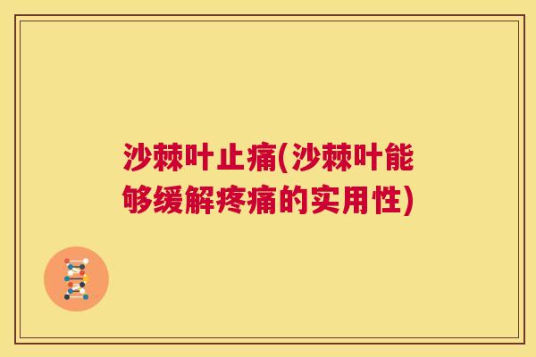 沙棘叶止痛(沙棘叶能够缓解疼痛的实用性)