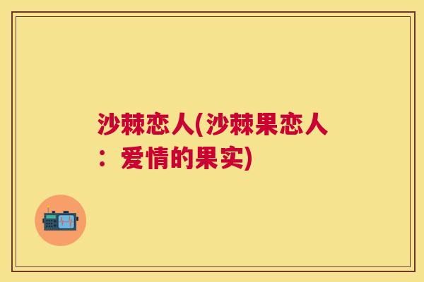沙棘恋人(沙棘果恋人：爱情的果实)