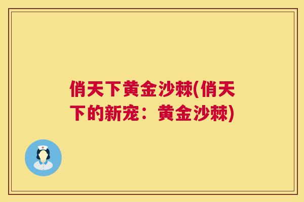 俏天下黄金沙棘(俏天下的新宠：黄金沙棘)
