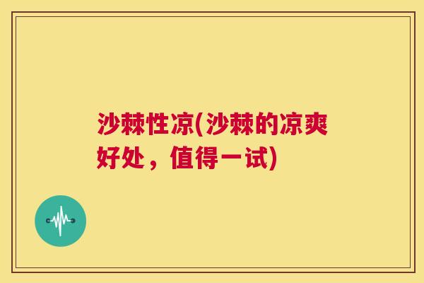 沙棘性凉(沙棘的凉爽好处，值得一试)