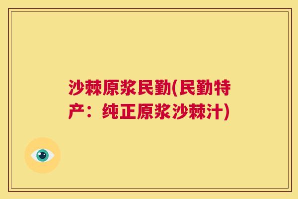 沙棘原浆民勤(民勤特产：纯正原浆沙棘汁)