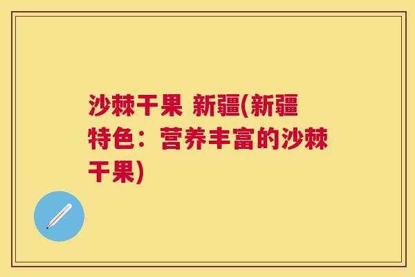 沙棘干果 新疆(新疆特色：营养丰富的沙棘干果)