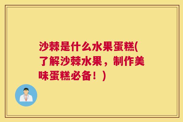 沙棘是什么水果蛋糕(了解沙棘水果，制作美味蛋糕必备！)