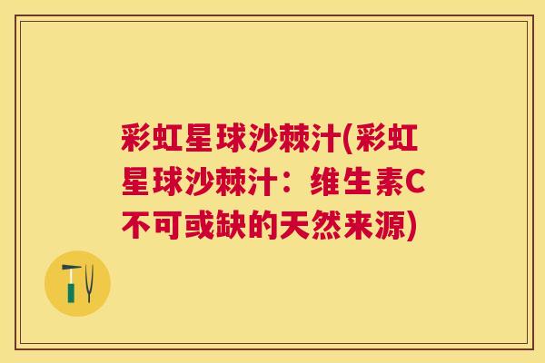 彩虹星球沙棘汁(彩虹星球沙棘汁：维生素C不可或缺的天然来源)