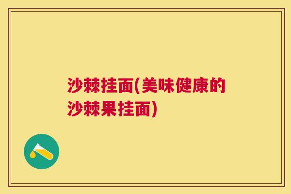 沙棘挂面(美味健康的沙棘果挂面)