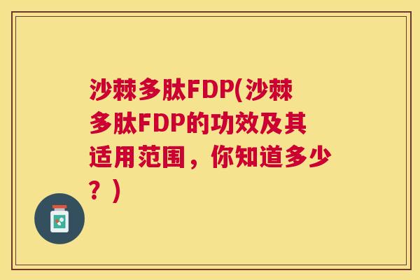 沙棘多肽FDP(沙棘多肽FDP的功效及其适用范围，你知道多少？)