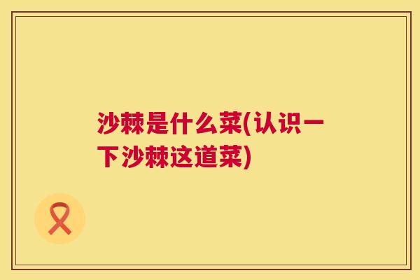 沙棘是什么菜(认识一下沙棘这道菜)