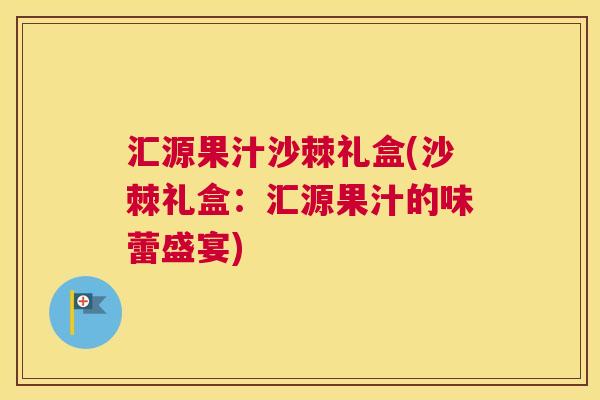 汇源果汁沙棘礼盒(沙棘礼盒：汇源果汁的味蕾盛宴)