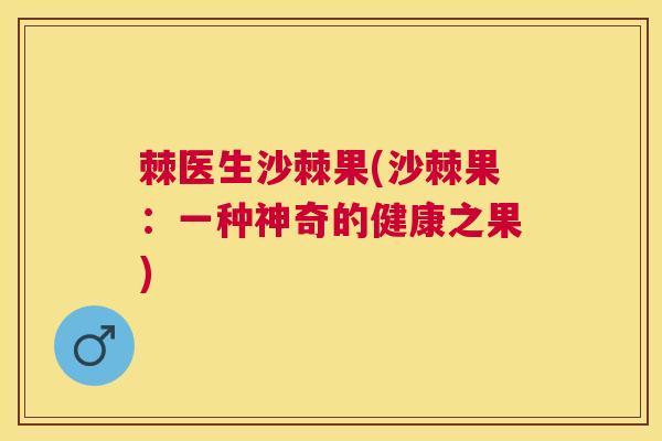 棘医生沙棘果(沙棘果：一种神奇的健康之果)