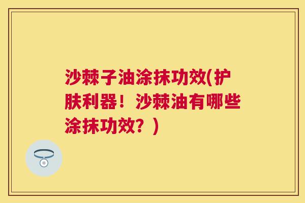 沙棘子油涂抹功效(护肤利器！沙棘油有哪些涂抹功效？)