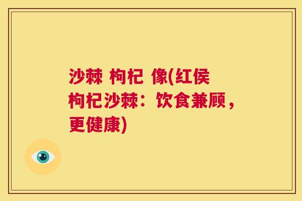 沙棘 枸杞 像(红侯枸杞沙棘：饮食兼顾，更健康)