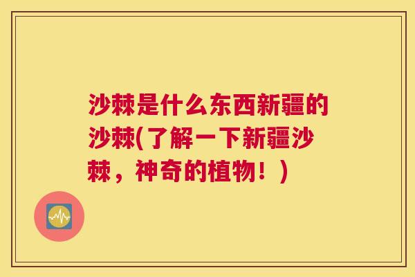 沙棘是什么东西新疆的沙棘(了解一下新疆沙棘，神奇的植物！)