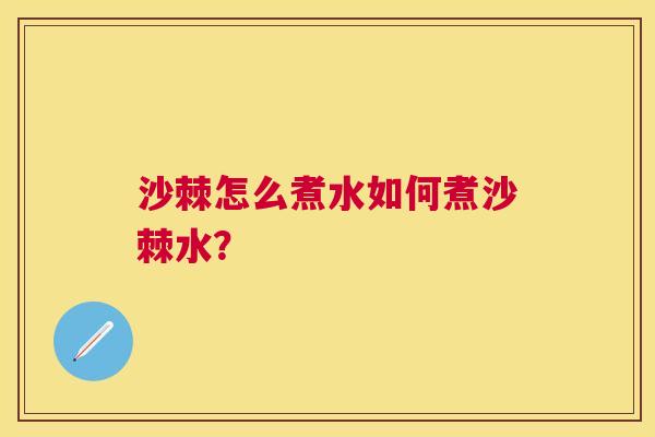 沙棘怎么煮水如何煮沙棘水？