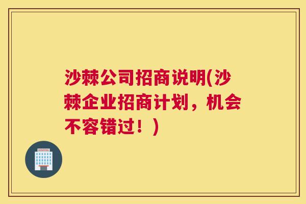 沙棘公司招商说明(沙棘企业招商计划，机会不容错过！)