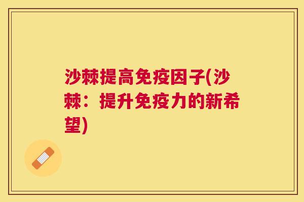 沙棘提高免疫因子(沙棘：提升免疫力的新希望)