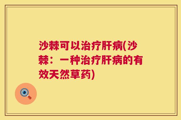 沙棘可以治疗肝病(沙棘：一种治疗肝病的有效天然草药)