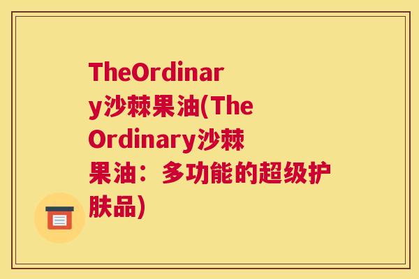 TheOrdinary沙棘果油(The Ordinary沙棘果油：多功能的超级护肤品)