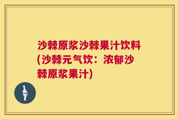 沙棘原浆沙棘果汁饮料(沙棘元气饮：浓郁沙棘原浆果汁)