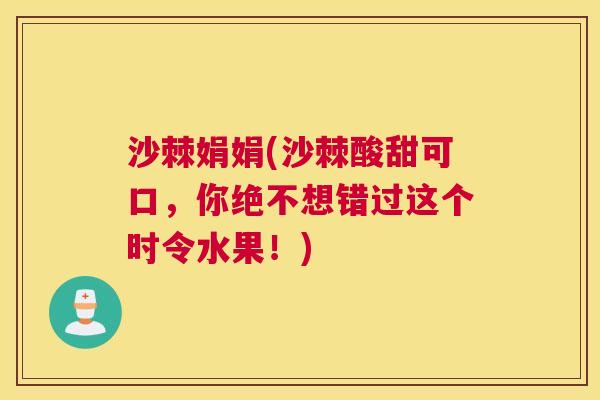 沙棘娟娟(沙棘酸甜可口，你绝不想错过这个时令水果！)