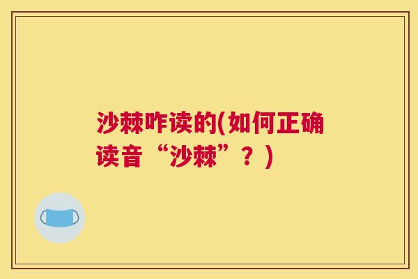 沙棘咋读的(如何正确读音“沙棘”？)