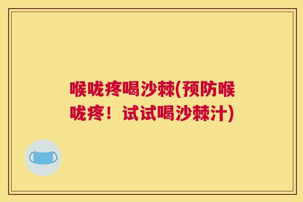 喉咙疼喝沙棘(预防喉咙疼！试试喝沙棘汁)