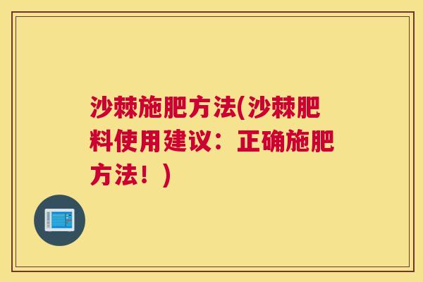 沙棘施肥方法(沙棘肥料使用建议：正确施肥方法！)