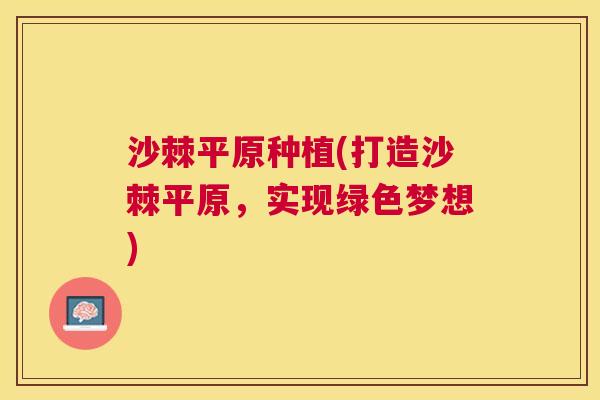 沙棘平原种植(打造沙棘平原，实现绿色梦想)