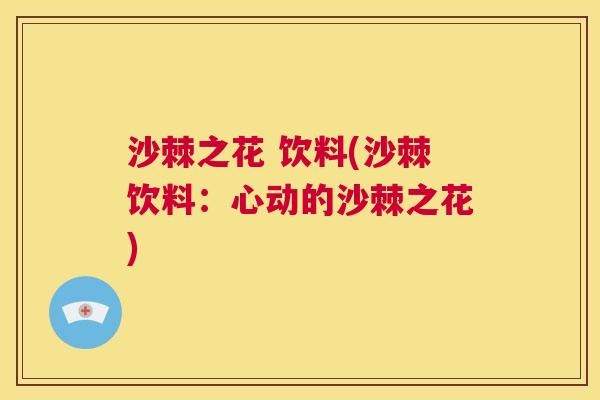 沙棘之花 饮料(沙棘饮料：心动的沙棘之花)