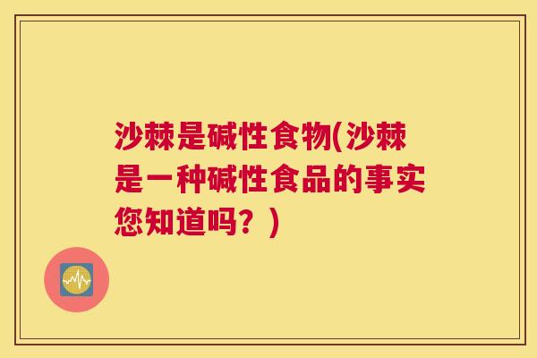 沙棘是碱性食物(沙棘是一种碱性食品的事实您知道吗？)