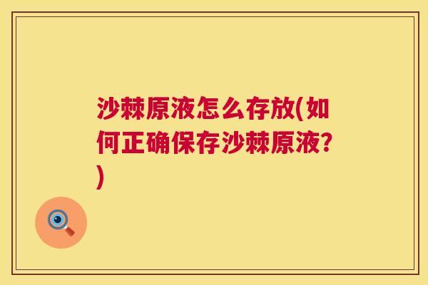 沙棘原液怎么存放(如何正确保存沙棘原液？)