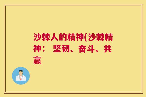 沙棘人的精神(沙棘精神： 坚韧、奋斗、共赢