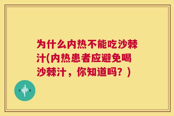 为什么内热不能吃沙棘汁(内热患者应避免喝沙棘汁，你知道吗？)