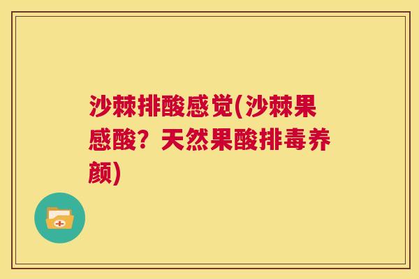 沙棘排酸感觉(沙棘果感酸？天然果酸排毒养颜)