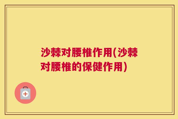 沙棘对腰椎作用(沙棘对腰椎的保健作用)