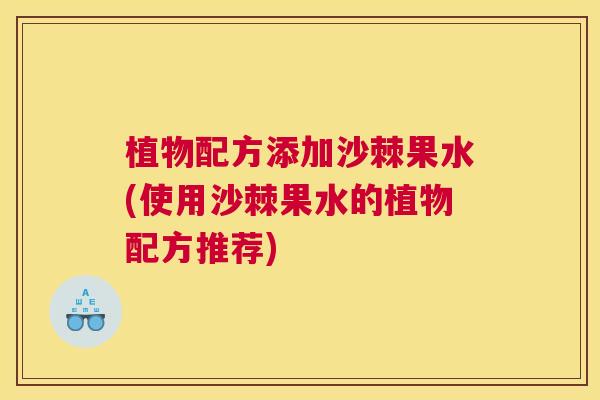 植物配方添加沙棘果水(使用沙棘果水的植物配方推荐)