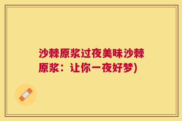 沙棘原浆过夜美味沙棘原浆：让你一夜好梦)